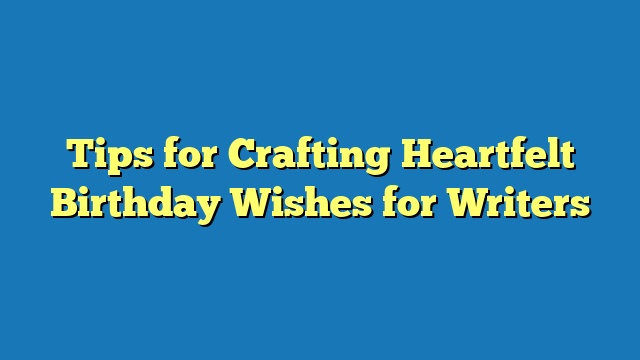 Tips for Crafting Heartfelt Birthday Wishes for Writers