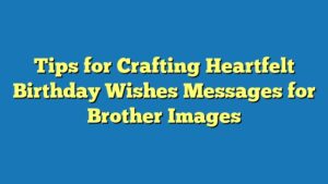 Tips for Crafting Heartfelt Birthday Wishes Messages for Brother Images
