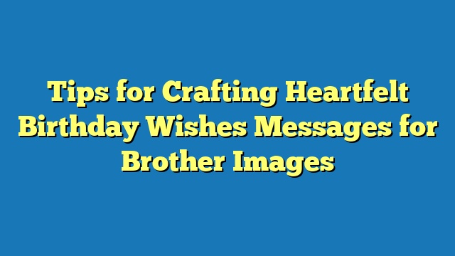 Tips for Crafting Heartfelt Birthday Wishes Messages for Brother Images