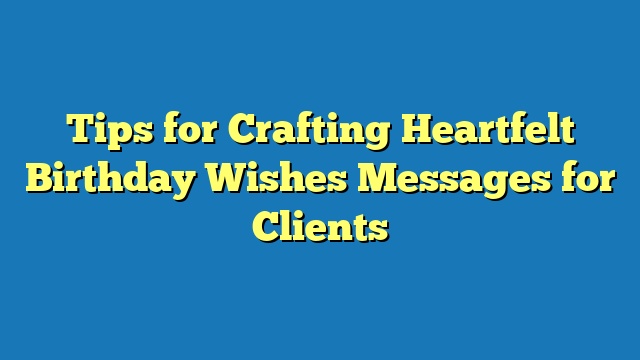 Tips for Crafting Heartfelt Birthday Wishes Messages for Clients