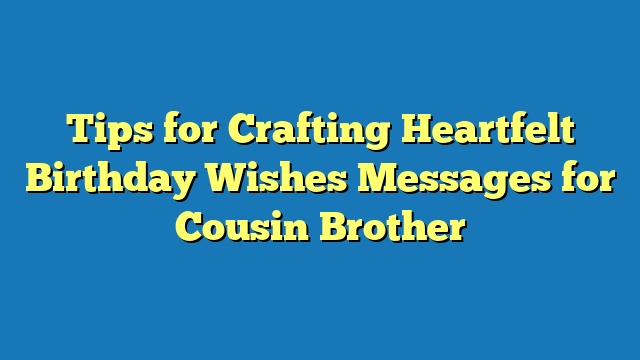 Tips for Crafting Heartfelt Birthday Wishes Messages for Cousin Brother