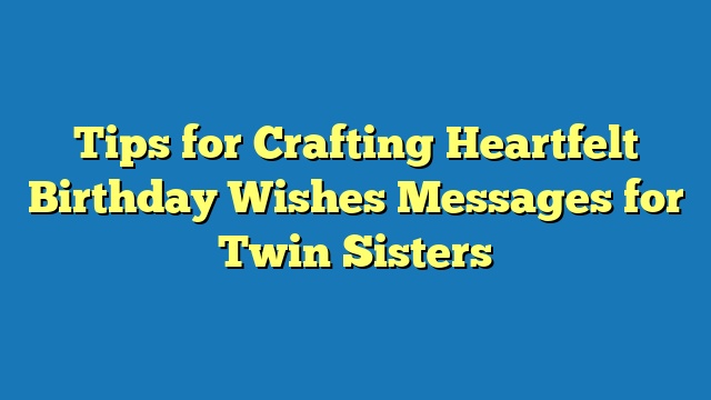 Tips for Crafting Heartfelt Birthday Wishes Messages for Twin Sisters