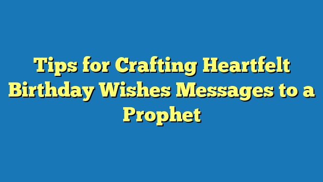 Tips for Crafting Heartfelt Birthday Wishes Messages to a Prophet