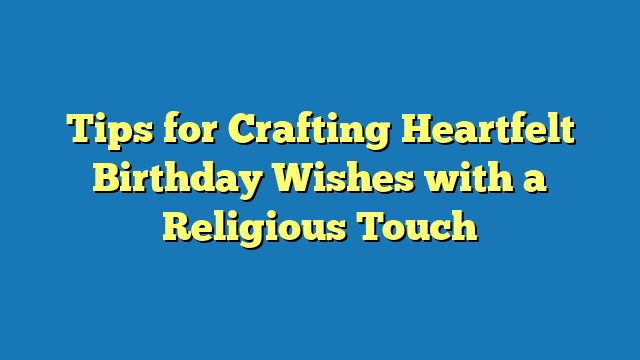 Tips for Crafting Heartfelt Birthday Wishes with a Religious Touch