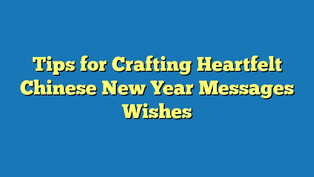 Tips for Crafting Heartfelt Chinese New Year Messages Wishes