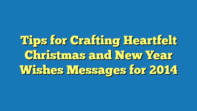 Tips for Crafting Heartfelt Christmas and New Year Wishes Messages for 2014