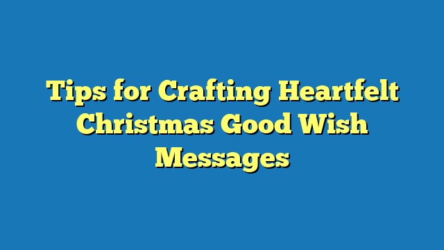 Tips for Crafting Heartfelt Christmas Good Wish Messages