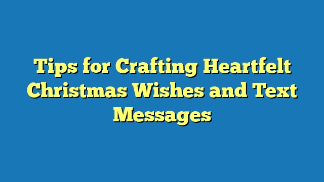 Tips for Crafting Heartfelt Christmas Wishes and Text Messages