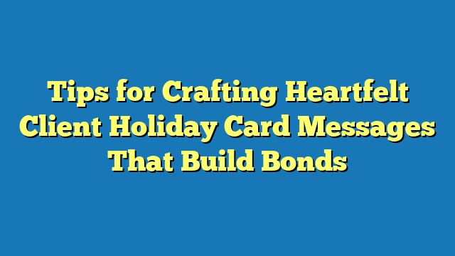 Tips for Crafting Heartfelt Client Holiday Card Messages That Build Bonds