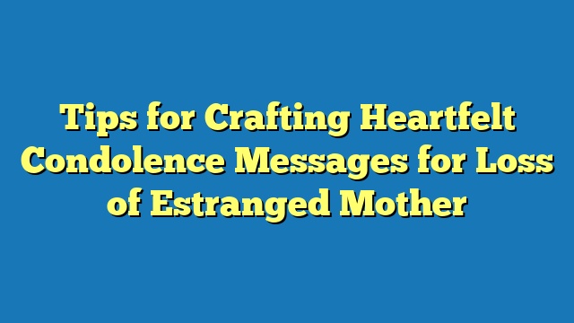 Tips for Crafting Heartfelt Condolence Messages for Loss of Estranged Mother