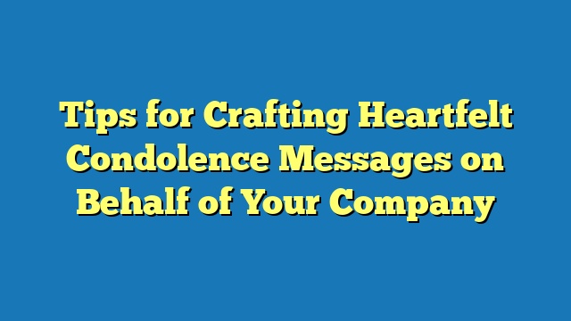 Tips for Crafting Heartfelt Condolence Messages on Behalf of Your Company