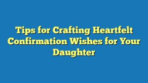 Tips for Crafting Heartfelt Confirmation Wishes for Your Daughter