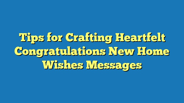 Tips for Crafting Heartfelt Congratulations New Home Wishes Messages