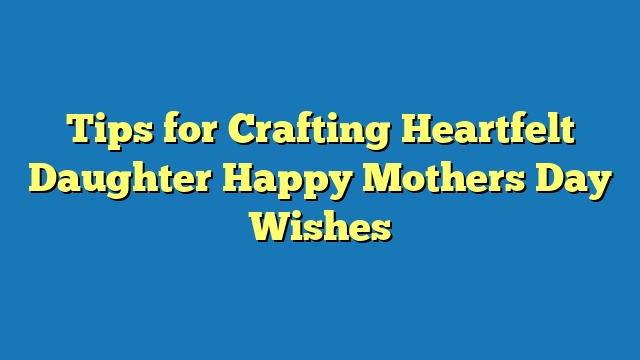 Tips for Crafting Heartfelt Daughter Happy Mothers Day Wishes