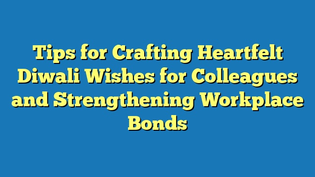 Tips for Crafting Heartfelt Diwali Wishes for Colleagues and Strengthening Workplace Bonds