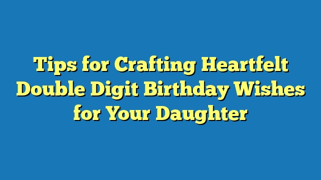 Tips for Crafting Heartfelt Double Digit Birthday Wishes for Your Daughter