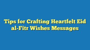Tips for Crafting Heartfelt Eid al-Fitr Wishes Messages
