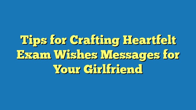 Tips for Crafting Heartfelt Exam Wishes Messages for Your Girlfriend