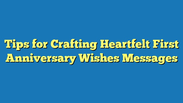 Tips for Crafting Heartfelt First Anniversary Wishes Messages