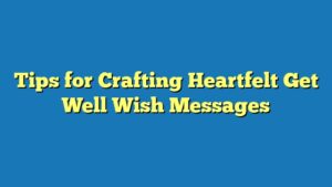 Tips for Crafting Heartfelt Get Well Wish Messages