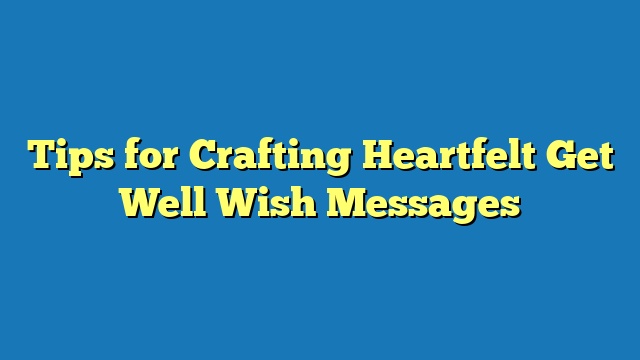 Tips for Crafting Heartfelt Get Well Wish Messages