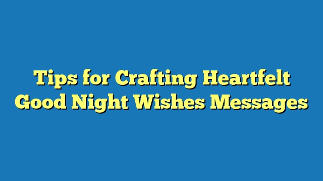 Tips for Crafting Heartfelt Good Night Wishes Messages