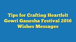 Tips for Crafting Heartfelt Gowri Ganesha Festival 2016 Wishes Messages