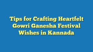Tips for Crafting Heartfelt Gowri Ganesha Festival Wishes in Kannada