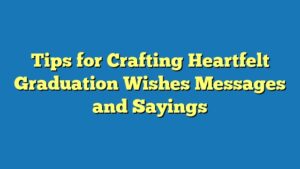 Tips for Crafting Heartfelt Graduation Wishes Messages and Sayings