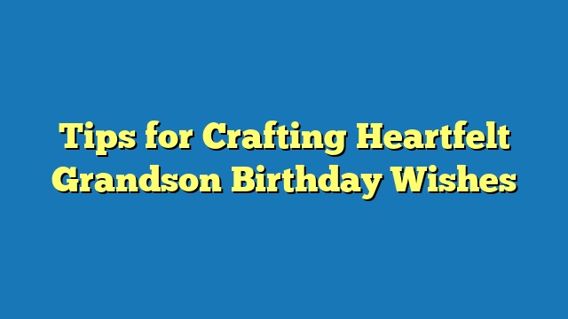 Tips for Crafting Heartfelt Grandson Birthday Wishes