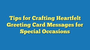 Tips for Crafting Heartfelt Greeting Card Messages for Special Occasions