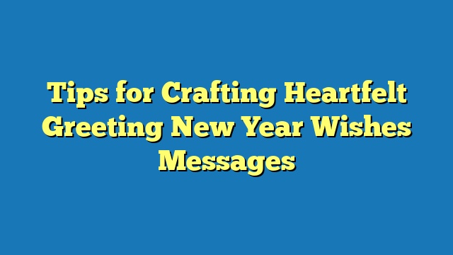 Tips for Crafting Heartfelt Greeting New Year Wishes Messages