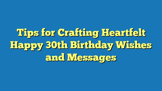 Tips for Crafting Heartfelt Happy 30th Birthday Wishes and Messages