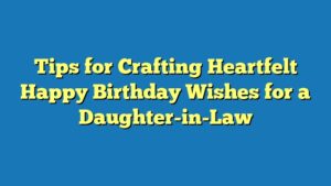 Tips for Crafting Heartfelt Happy Birthday Wishes for a Daughter-in-Law