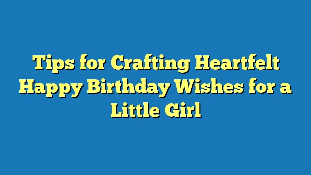 Tips for Crafting Heartfelt Happy Birthday Wishes for a Little Girl