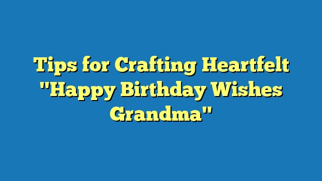 Tips for Crafting Heartfelt "Happy Birthday Wishes Grandma"