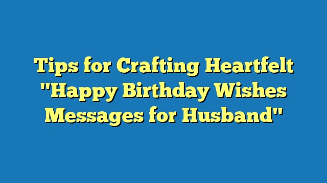 Tips for Crafting Heartfelt "Happy Birthday Wishes Messages for Husband"