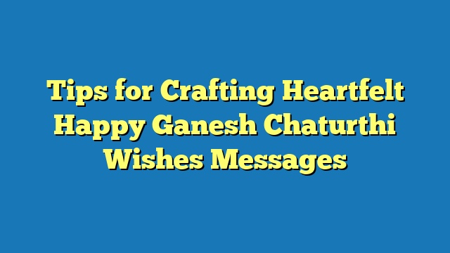 Tips for Crafting Heartfelt Happy Ganesh Chaturthi Wishes Messages