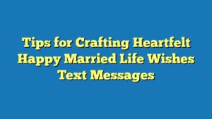 Tips for Crafting Heartfelt Happy Married Life Wishes Text Messages