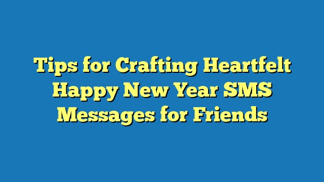 Tips for Crafting Heartfelt Happy New Year SMS Messages for Friends