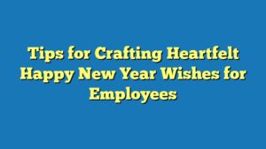 Tips for Crafting Heartfelt Happy New Year Wishes for Employees
