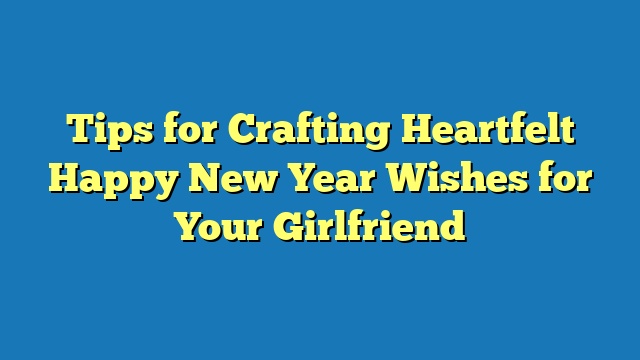 Tips for Crafting Heartfelt Happy New Year Wishes for Your Girlfriend