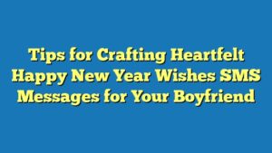 Tips for Crafting Heartfelt Happy New Year Wishes SMS Messages for Your Boyfriend