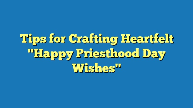 Tips for Crafting Heartfelt "Happy Priesthood Day Wishes"