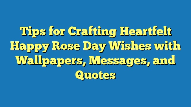 Tips for Crafting Heartfelt Happy Rose Day Wishes with Wallpapers, Messages, and Quotes