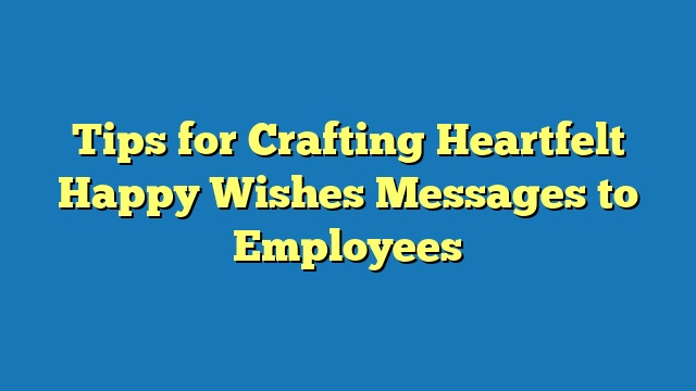 Tips for Crafting Heartfelt Happy Wishes Messages to Employees