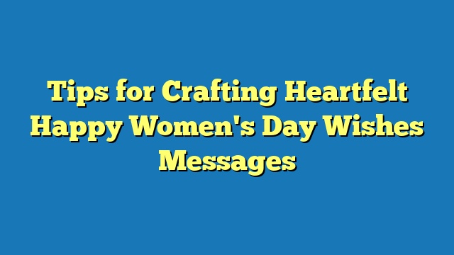 Tips for Crafting Heartfelt Happy Women's Day Wishes Messages