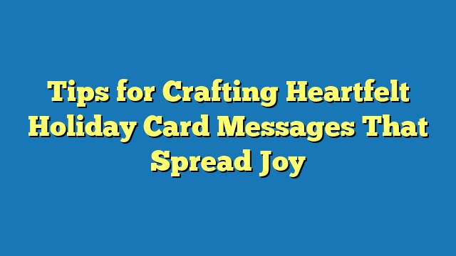 Tips for Crafting Heartfelt Holiday Card Messages That Spread Joy