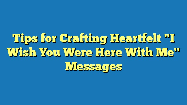 Tips for Crafting Heartfelt "I Wish You Were Here With Me" Messages