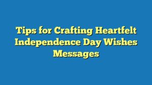 Tips for Crafting Heartfelt Independence Day Wishes Messages